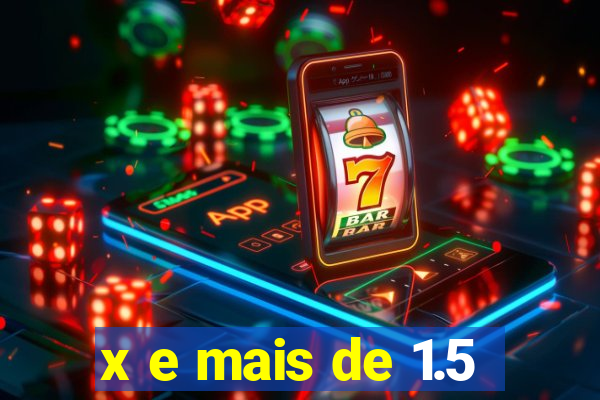 x e mais de 1.5